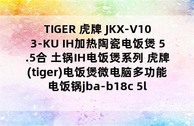 TIGER 虎牌 JKX-V103-KU IH加热陶瓷电饭煲 5.5合 土锅IH电饭煲系列 虎牌(tiger)电饭煲微电脑多功能电饭锅jba-b18c 5l